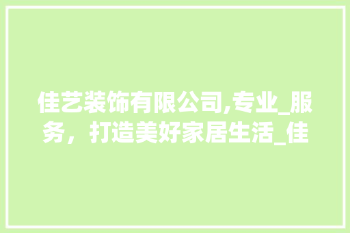 佳艺装饰有限公司,专业_服务，打造美好家居生活_佳艺装饰有限公司电话
