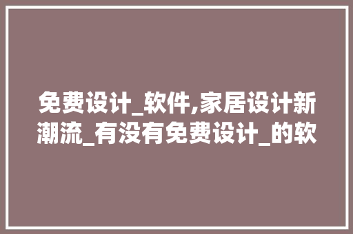 免费设计_软件,家居设计新潮流_有没有免费设计_的软件