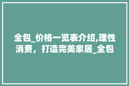 全包_价格一览表介绍,理性消费，打造完美家居_全包_价格一览表