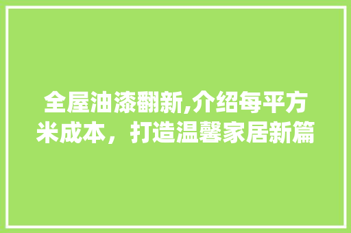 全屋油漆翻新,介绍每平方米成本，打造温馨家居新篇章_全屋油漆翻新大概多少钱一平