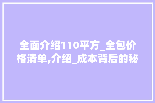 全面介绍110平方_全包价格清单,介绍_成本背后的秘密_110平方_全包价格清单