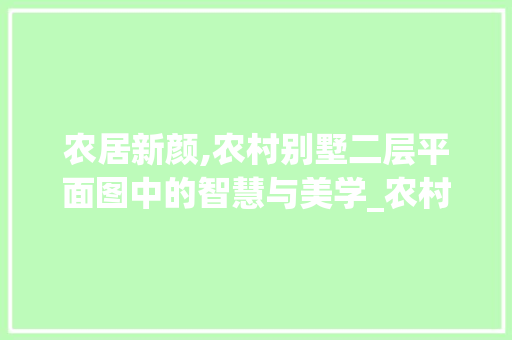 农居新颜,农村别墅二层平面图中的智慧与美学_农村别墅设计平面图纸二层