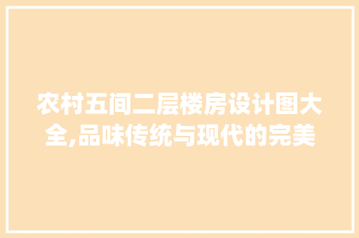 农村五间二层楼房设计图大全,品味传统与现代的完美融合_农村五间二层楼房设计图大全