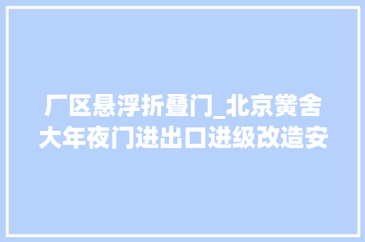 厂区悬浮折叠门_北京黉舍大年夜门进出口进级改造安装电动悬浮门及车牌识别系统