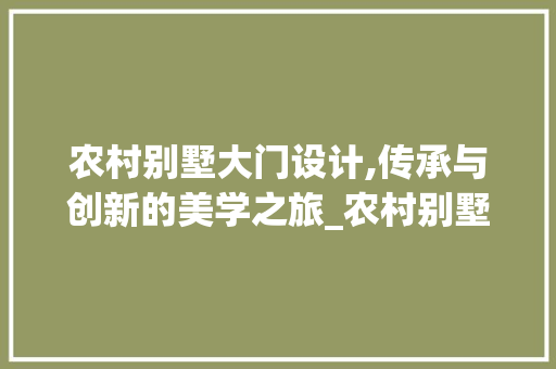 农村别墅大门设计,传承与创新的美学之旅_农村别墅大门设计图片