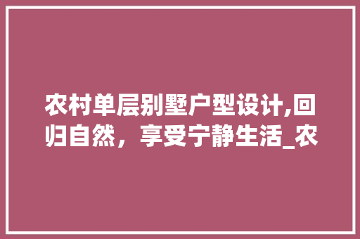 农村单层别墅户型设计,回归自然，享受宁静生活_农村单层别墅户型图