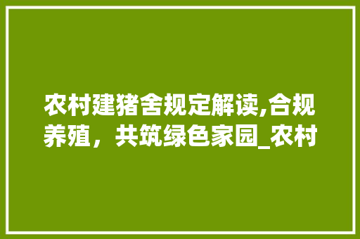 农村建猪舍规定解读,合规养殖，共筑绿色家园_农村建猪舍有什么规定