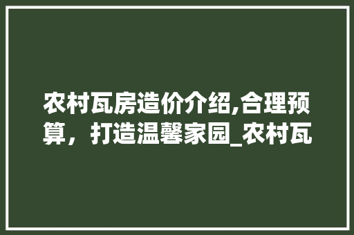 农村瓦房造价介绍,合理预算，打造温馨家园_农村瓦房造价多少