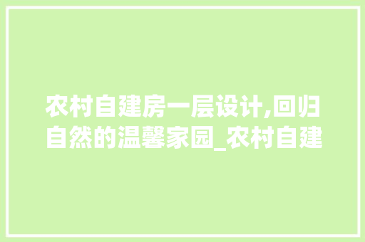 农村自建房一层设计,回归自然的温馨家园_农村自建房图片一层