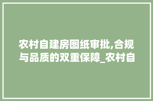 农村自建房图纸审批,合规与品质的双重保障_农村自建房图纸审批的要求