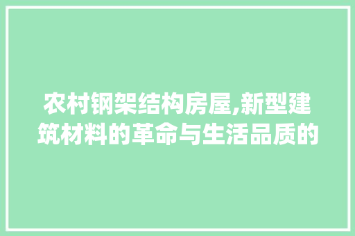 农村钢架结构房屋,新型建筑材料的革命与生活品质的提升_10万元农村钢架结构房屋图