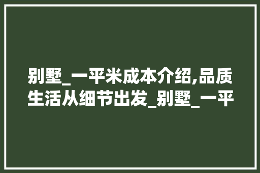 别墅_一平米成本介绍,品质生活从细节出发_别墅_一平米大概多少钱