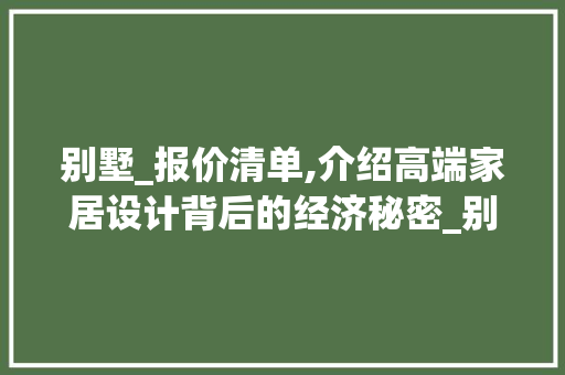 别墅_报价清单,介绍高端家居设计背后的经济秘密_别墅_报价清单表图片高清