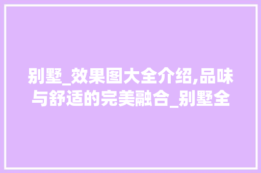 别墅_效果图大全介绍,品味与舒适的完美融合_别墅全套_效果图大全