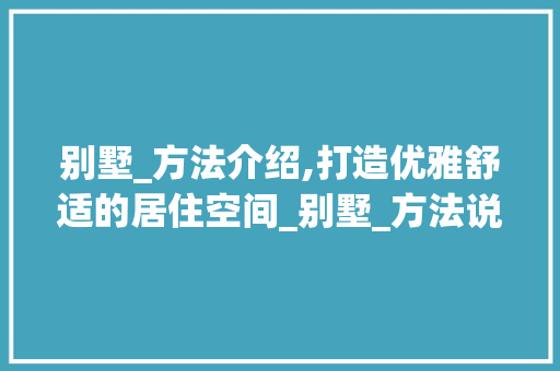 别墅_方法介绍,打造优雅舒适的居住空间_别墅_方法说明