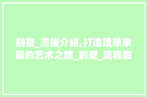 别墅_流程介绍,打造理想家居的艺术之旅_别墅_流程教程图