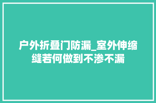 户外折叠门防漏_室外伸缩缝若何做到不渗不漏