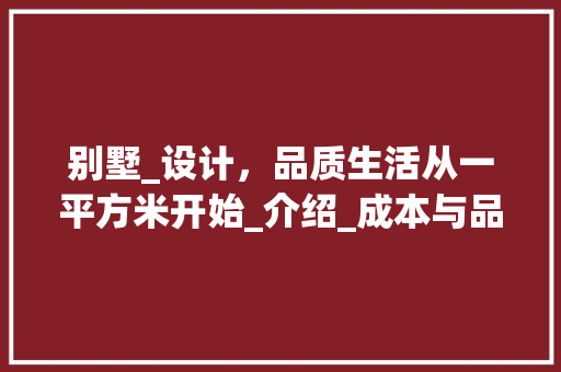 别墅_设计，品质生活从一平方米开始_介绍_成本与品质的关系_别墅_设计多少钱一平方米