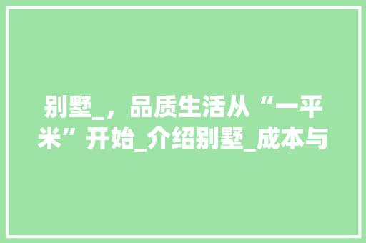 别墅_，品质生活从“一平米”开始_介绍别墅_成本与价值__别墅多少钱一平米
