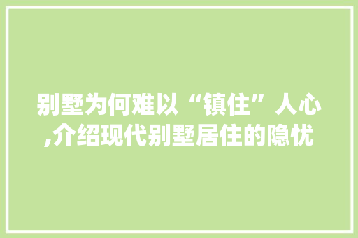 别墅为何难以“镇住”人心,介绍现代别墅居住的隐忧_别墅一般人镇不住