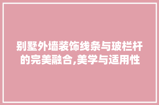 别墅外墙装饰线条与玻栏杆的完美融合,美学与适用性的艺术展现_别墅外墙装饰线条配玻栏杆好看吗