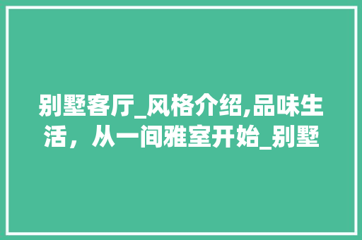 别墅客厅_风格介绍,品味生活，从一间雅室开始_别墅客厅_风格图片