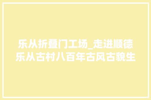 乐从折叠门工场_走进顺德乐从古村八百年古风古貌生生不息