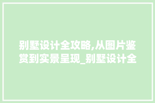 别墅设计全攻略,从图片鉴赏到实景呈现_别墅设计全套建筑图片