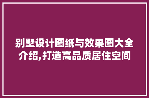 别墅设计图纸与效果图大全介绍,打造高品质居住空间的艺术_别墅设计图纸及效果图大全百科
