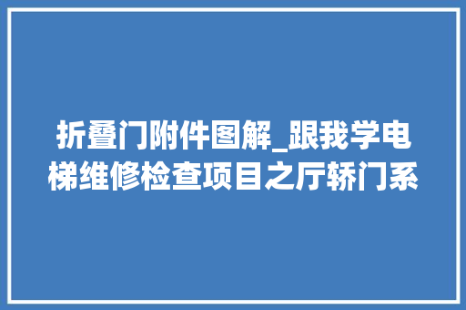 折叠门附件图解_跟我学电梯维修检查项目之厅轿门系统