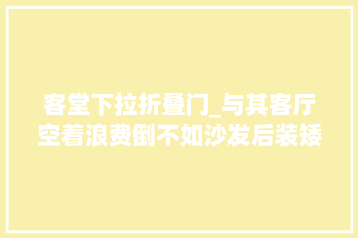客堂下拉折叠门_与其客厅空着浪费倒不如沙发后装矮墙将空间分隔为二更实用