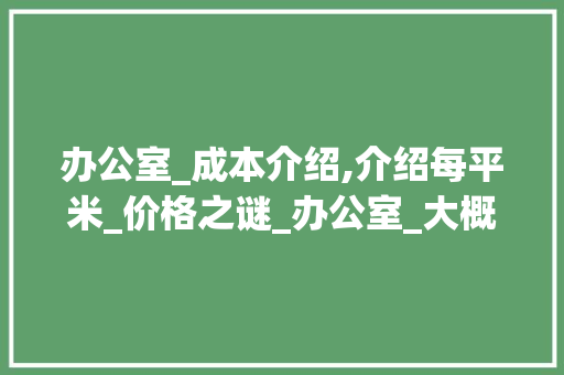 办公室_成本介绍,介绍每平米_价格之谜_办公室_大概每平米多少钱