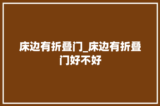 床边有折叠门_床边有折叠门好不好