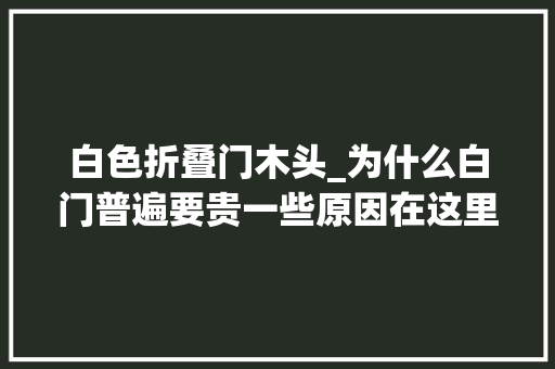 白色折叠门木头_为什么白门普遍要贵一些原因在这里
