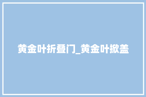 黄金叶折叠门_黄金叶掀盖