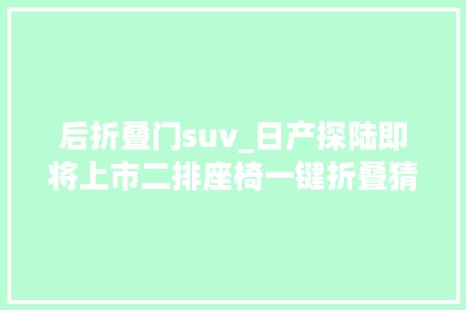 后折叠门suv_日产探陆即将上市二排座椅一键折叠猜测22万出头