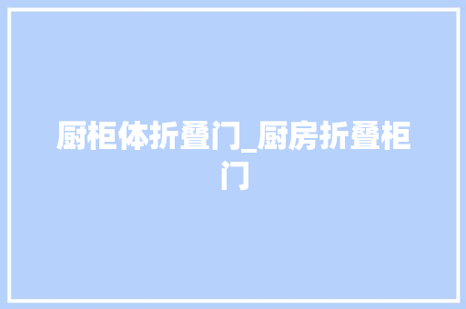 厨柜体折叠门_厨房折叠柜门