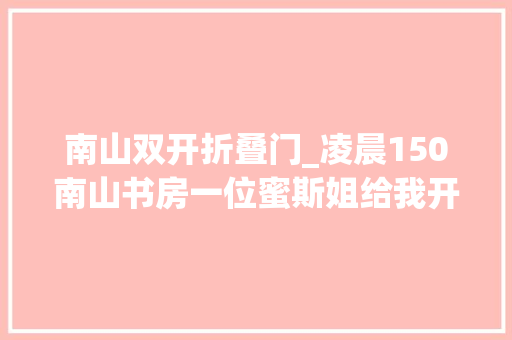 南山双开折叠门_凌晨150南山书房一位蜜斯姐给我开了门