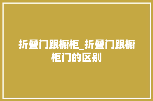 折叠门跟橱柜_折叠门跟橱柜门的区别