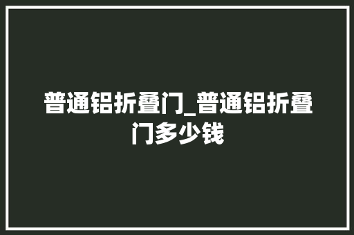 普通铝折叠门_普通铝折叠门多少钱