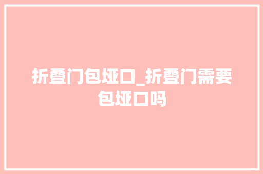折叠门包垭口_折叠门需要包垭口吗