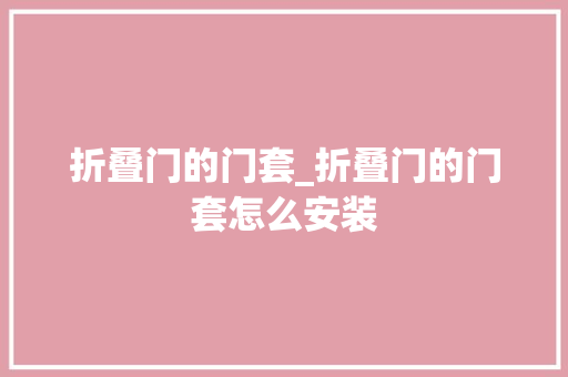 折叠门的门套_折叠门的门套怎么安装