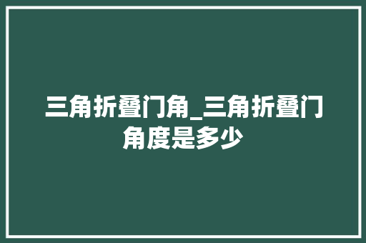 三角折叠门角_三角折叠门角度是多少