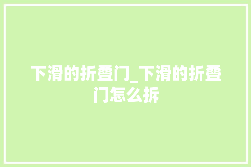 下滑的折叠门_下滑的折叠门怎么拆