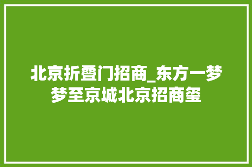 北京折叠门招商_东方一梦梦至京城北京招商玺