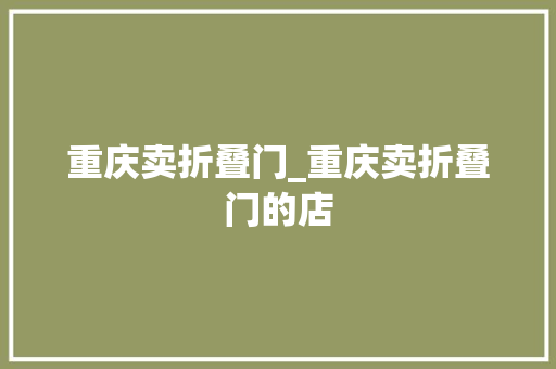 重庆卖折叠门_重庆卖折叠门的店