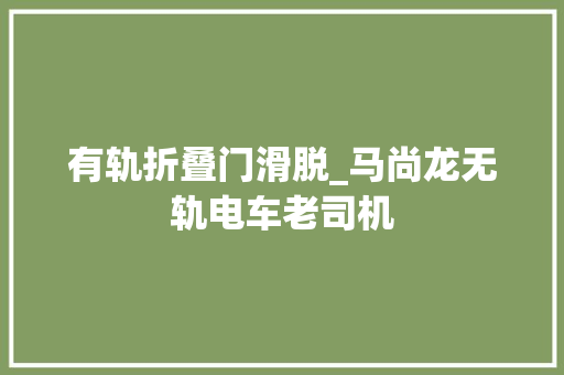 有轨折叠门滑脱_马尚龙无轨电车老司机
