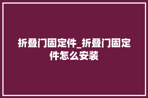 折叠门固定件_折叠门固定件怎么安装