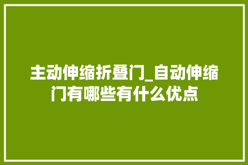 主动伸缩折叠门_自动伸缩门有哪些有什么优点