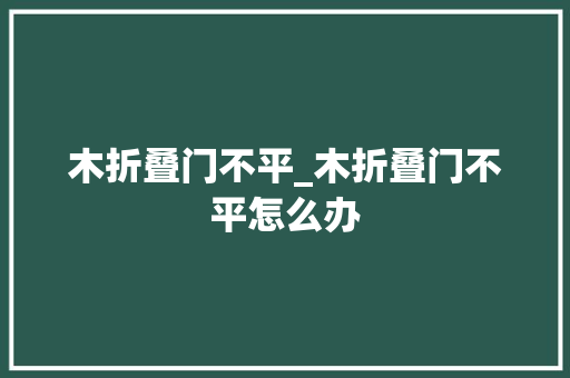 木折叠门不平_木折叠门不平怎么办